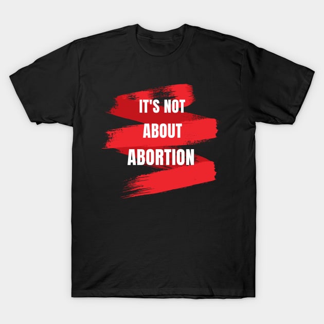 It's Not About Abortion - feminist women's rights T-Shirt by JunThara